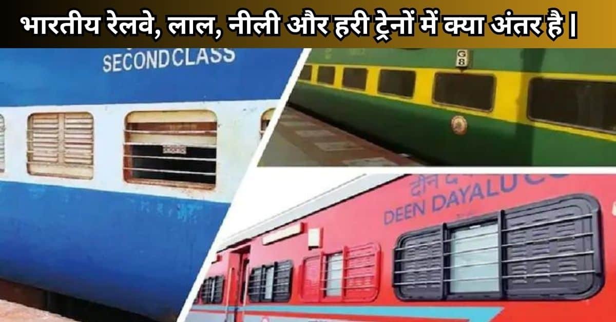 भारतीय रेलवे, लाल, नीली और हरी ट्रेनों में क्या अंतर है | कौन सी ट्रेन है सबसे ज्यादा सुरक्षित |