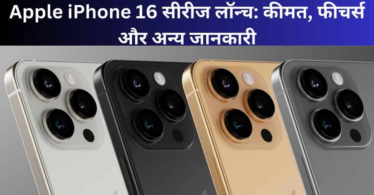 Apple iPhone 16 सीरीज लॉन्च: कीमत, फीचर्स और अन्य जानकारी