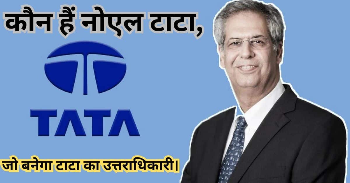 कौन हैं नोएल टाटा, कौन बनेगा टाटा का उत्तराधिकारी।